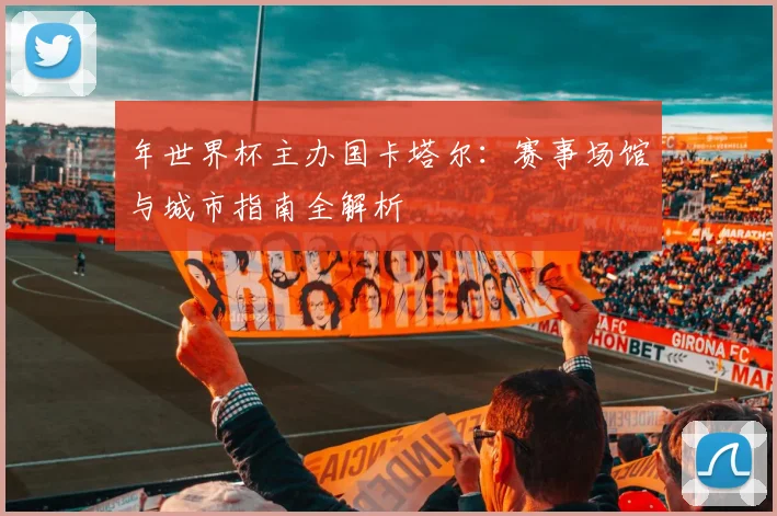 年世界杯主办国卡塔尔:赛事场馆与城市指南全解析
