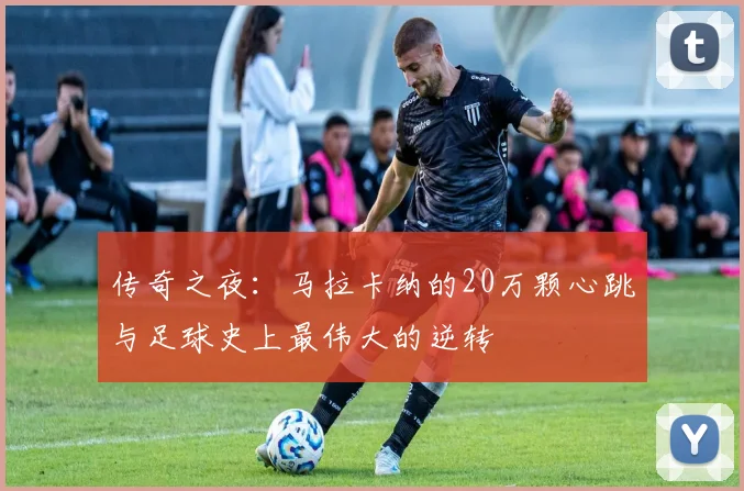 传奇之夜：马拉卡纳的20万颗心跳与足球史上最伟大的逆转
