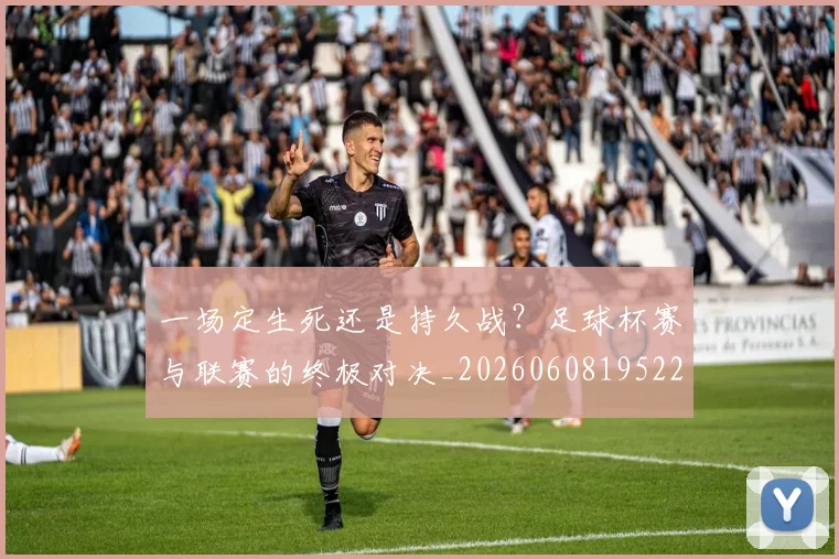 一场定生死还是持久战?足球杯赛与联赛的终极对决_20260608195220