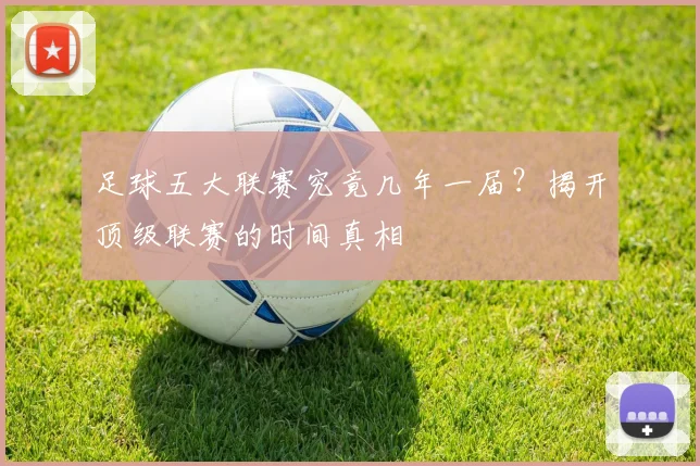足球五大联赛究竟几年一届？揭开顶级联赛的时间真相