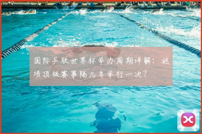 国际乒联世界杯举办周期详解：这项顶级赛事隔几年举行一次？