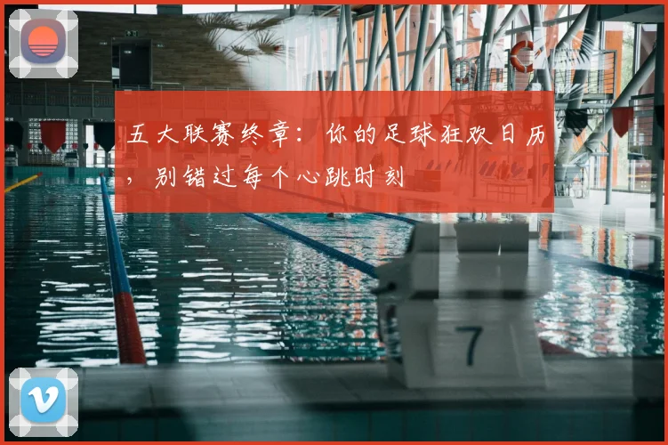五大联赛终章:你的足球狂欢日历,别错过每个心跳时刻