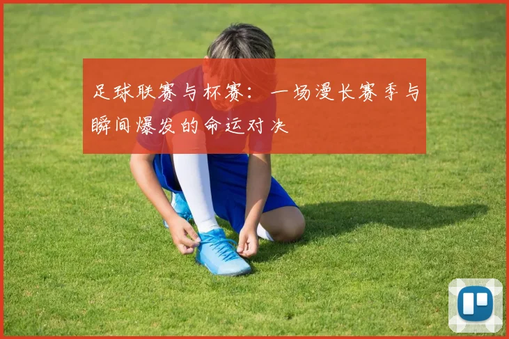 足球联赛与杯赛：一场漫长赛季与瞬间爆发的命运对决