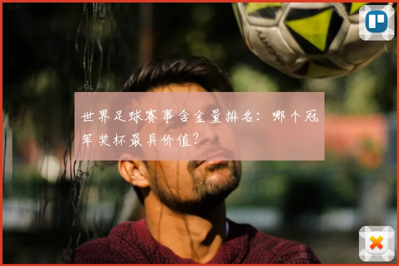 世界足球赛事含金量排名：哪个冠军奖杯最具价值？