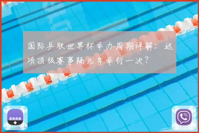 国际乒联世界杯举办周期详解：这项顶级赛事隔几年举行一次？