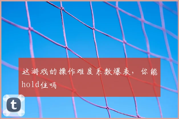 这游戏的操作难度系数爆表，你能hold住吗