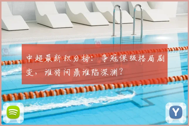 中超最新积分榜：争冠保级格局剧变，谁将问鼎谁陷深渊？