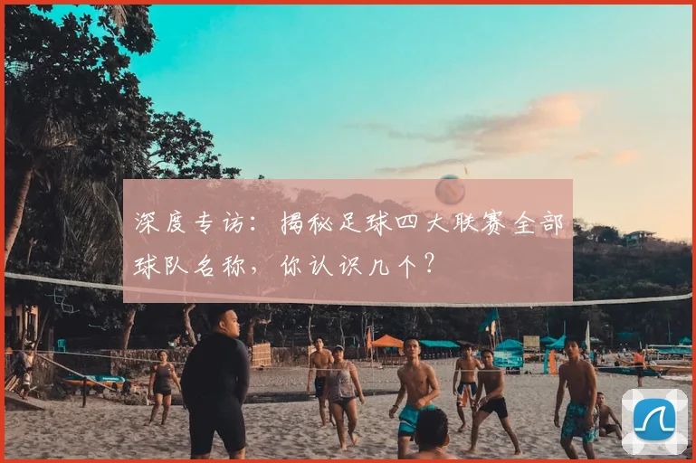 深度专访：揭秘足球四大联赛全部球队名称，你认识几个？