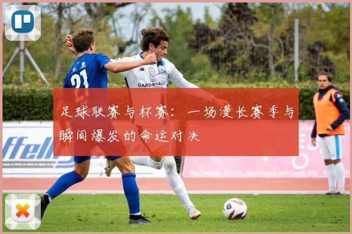 足球联赛与杯赛：一场漫长赛季与瞬间爆发的命运对决