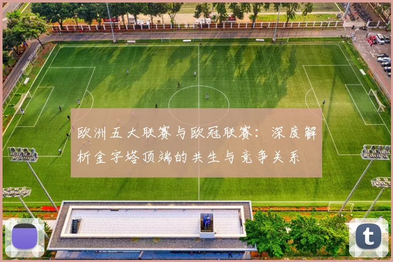 欧洲五大联赛与欧冠联赛：深度解析金字塔顶端的共生与竞争关系