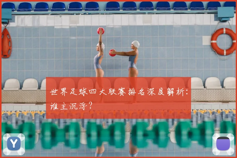 世界足球四大联赛排名深度解析：谁主沉浮？