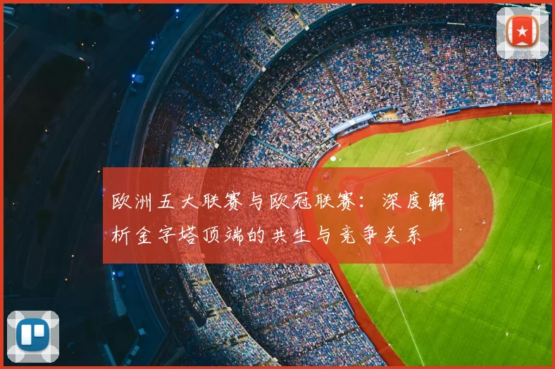 欧洲五大联赛与欧冠联赛：深度解析金字塔顶端的共生与竞争关系