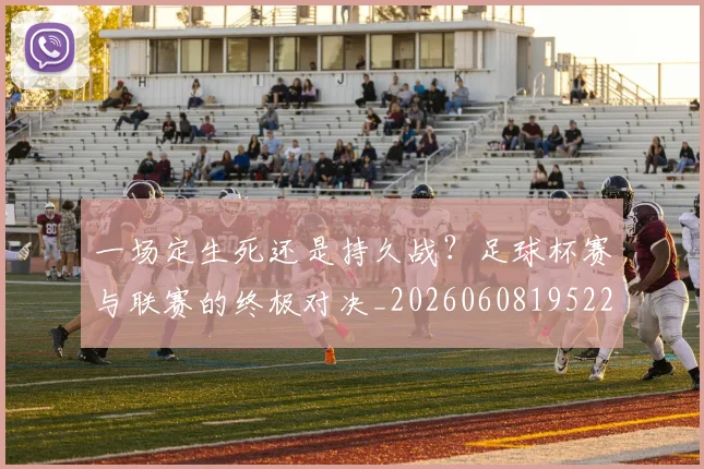 一场定生死还是持久战?足球杯赛与联赛的终极对决_20260608195220