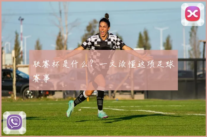 联赛杯是什么？一文读懂这项足球赛事