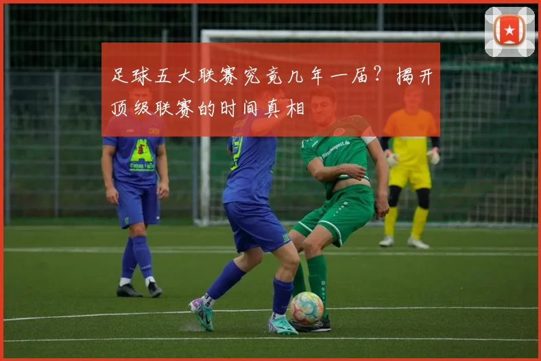 足球五大联赛究竟几年一届？揭开顶级联赛的时间真相